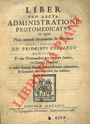 Liber pro recta administratione protomedicatus, in quo plura notanda subijciuntur, & offeruntur e...