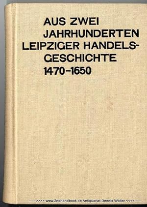 Aus zwei Jahrhunderten Leipziger Handelsgeschichte : 1470 - 1650 ; (d. kaufmänn. Einwanderung u. ...