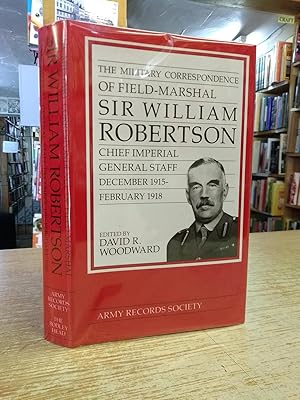 The Military Correspondence of Field Marshal Sir William Robertson: Chief of the Imperial General...