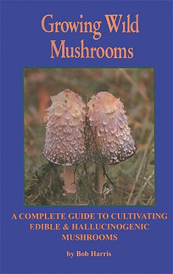Seller image for Growing Wild Mushrooms: A Complete Guide to Cultivating Edible and Hallucinogenic Mushrooms (Paperback or Softback) for sale by BargainBookStores