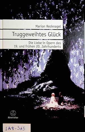 Truggeweihtes Glück : die Liebe in Opern des 19. und frühen 20. Jahrhunderts.