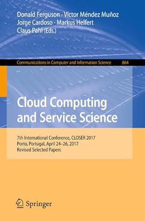 Seller image for Cloud Computing and Service Science : 7th International Conference, CLOSER 2017, Porto, Portugal, April 2426, 2017, Revised Selected Papers for sale by AHA-BUCH GmbH