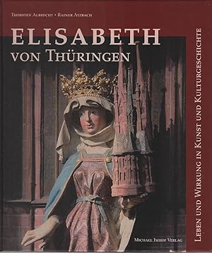 Elisabeth von Thüringen : Leben und Wirkung in Kunst und Kulturgeschichte. Thorsten Albrecht und ...