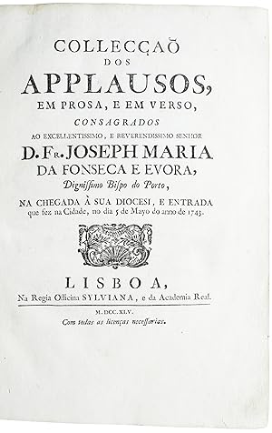 Seller image for Colleca dos applausos, em prosa, e em verso, consagrados ao Excellentissimo, e Reverendissimo Senhor D. Fr. Joseph Maria da Fonseca e Evora, Dignissimo Bispo do Porto, na chegada  sua Diocesi, e entrada que fez na Cidade, no dia 5 de Mayo do anno de 1743. for sale by Richard C. Ramer Old and Rare Books