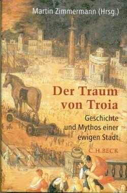 Der Traum von Troia. Geschichte und Mythos einer ewigen Stadt.