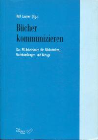 Bücher kommunizieren. Das PR-Arbeitsbuch für Bibliotheken, Buchhandlungen und Verlage.