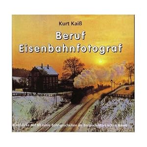 Beruf Eisenbahnfotograf. Rückblicke auf 60 Jahre Bahngeschehen im Bergisch-Märkischen Raum.