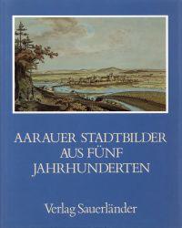 Imagen del vendedor de Aarauer Stadtbilder aus fnf Jahrhunderten. a la venta por Bcher Eule