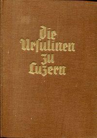 Imagen del vendedor de Die Ursulinen zu Luzern. Geschichte, Leben und Werk 1659-1847. a la venta por Bcher Eule