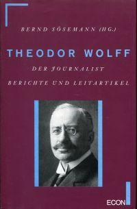 Theodor Wolff. Der Journalist, Berichte und Leitartikel.