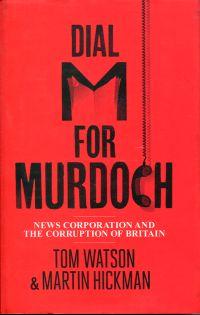 Dial M for Murdoch. News Corporation and the corruption of Britain. Tom Watson and Martin Hickman.