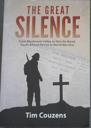 THE GREAT SILENCE From Mushroom Valley to Delville Wood, South African Forces in World War One