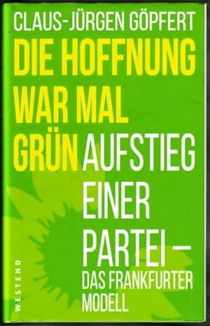 Die Hoffnung war mal grün : Aufstieg einer Partei - das Frankfurter Modell Claus-Jürgen Göpfert