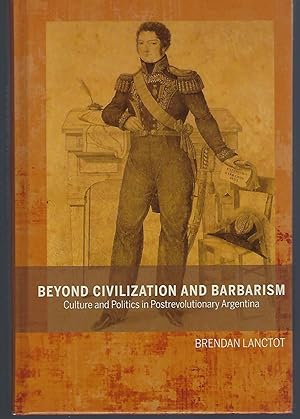 Beyond Civilization and Barbarism: Culture and Politics in Postrevolutionary Argentina (Bucknell ...