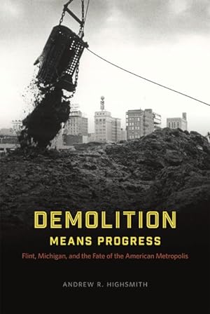 Image du vendeur pour Demolition Means Progress : Flint, Michigan, and the Fate of the American Metropolis mis en vente par GreatBookPrices