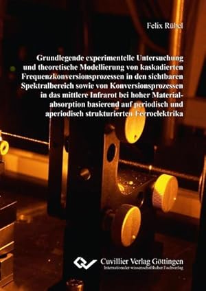 Seller image for Grundlegende experimentelle Untersuchung und theoretische Modellierung von kaskadierten Frequenzkonversionsprozessen in den sichtbaren Spektralbereich sowie von Konversionsprozessen in das mittlere Infrarot bei hoher Materialabsorption for sale by AHA-BUCH GmbH