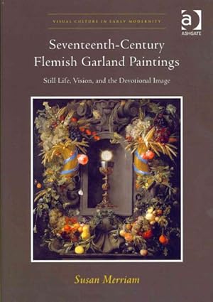 Imagen del vendedor de Seventeenth-Century Flemish Garland Paintings : Still Life, Vision, and the Devotional Image a la venta por GreatBookPrices