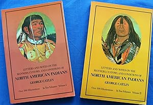 LETTERS AND NOTES ON THE MANNERS, CUSTOMS, AND CONDITIONS OF THE NORTH AMERICAN INDIANS. Written ...
