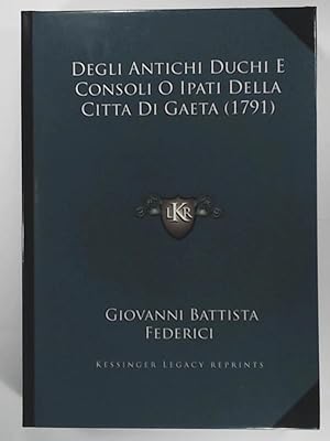 Degli Antichi Duchi E Consoli O Ipati Della Citta Di Gaeta (1791). REPRINT