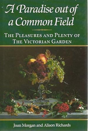 A Paradise Out of a Common Field. The Pleasures and Plenty of the Victorian Garden.