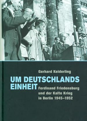 Um Deutschlands Einheit. Ferdinand Friedensburg und der Kalte Krieg in Berlin 1945 - 1952.