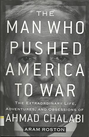The Man Who Pushed America to War: The Extraordinary Life, Adventures and Obsessions of Ahmad Cha...