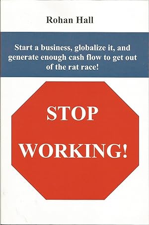 Stop Working! : Start a Business, Globalize it, and Generate enough Cash Flow to get out of the R...