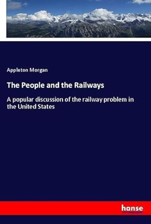 Imagen del vendedor de The People and the Railways : A popular discussion of the railway problem in the United States a la venta por AHA-BUCH GmbH