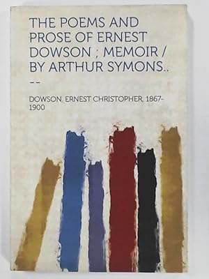 Imagen del vendedor de The Poems and Prose of Ernest Dowson; Memoir /By Arthur Symons. -- a la venta por Leserstrahl  (Preise inkl. MwSt.)