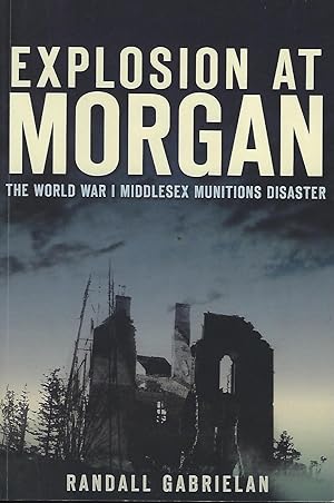 Seller image for EXPLOSION AT MORGAN: THE WORLD WAR I MIDDLESEX MUNITIONS DISASTER for sale by Antic Hay Books