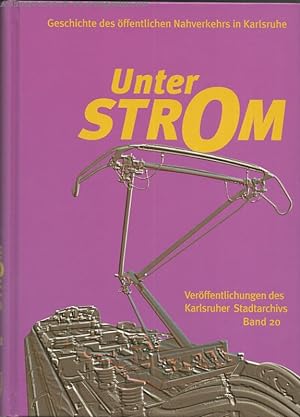Unter Strom. Geschichte des öffentlichen Nahverkehrs in Karlsruhe. Veröffentlichungen des Karlsru...