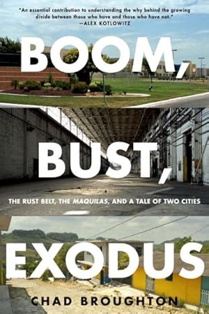 Image du vendeur pour Boom, Bust, Exodus : The Rust Belt, the Maquilas, and a Tale of Two Cities mis en vente par GreatBookPrices