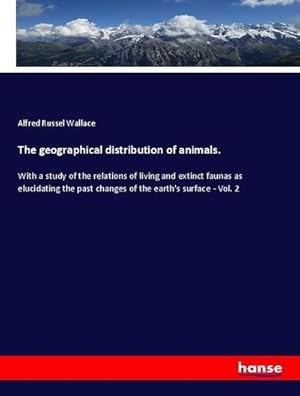 Seller image for The geographical distribution of animals. : With a study of the relations of living and extinct faunas as elucidating the past changes of the earth's surface - Vol. 2 for sale by AHA-BUCH GmbH