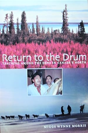 Return to the Drum. Teaching Among the Dene in Canada's North
