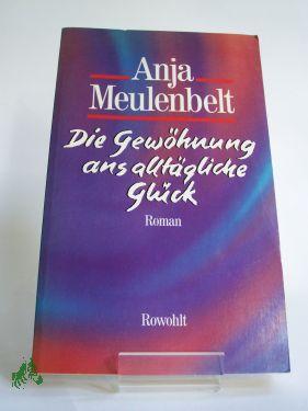 Bild des Verkufers fr Die Gewhnung ans alltgliche Glck : Roman / Anja Meulenbelt. Aus d. Niederlnd. von Silke Lange zum Verkauf von Antiquariat Artemis Lorenz & Lorenz GbR