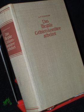 Image du vendeur pour Das illegale Gebietskomitee arbeitet : Erlebnisbericht / Alexej Fjodorow. Literar. bearb. von J. Bosnjazki. Aus d. Russ. bers. von Resi Winkelmann mis en vente par Antiquariat Artemis Lorenz & Lorenz GbR