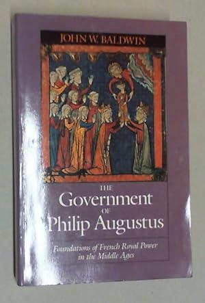 The Government of Philip Augustus. Foundations of French Royal Power in the Middle Ages.