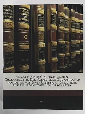 Bild des Verkufers fr Versuch einer geschichtlichen Charakteristik der Volkslieder germanischer Nationen: Mit einer bersicht der Lieder aussereuropischer Vlkerschaften zum Verkauf von Leserstrahl  (Preise inkl. MwSt.)