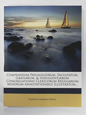 Compendium Priuilegiorum, Facultatum, Gratiarum, Indulgentiarum Congregationis Clericorum Regular...