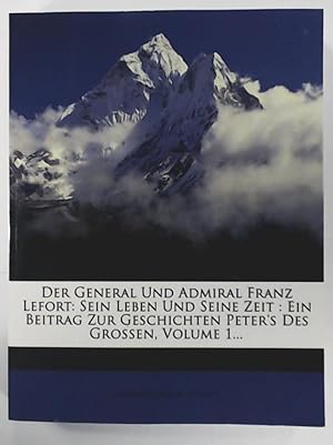 Seller image for Der General und Admiral Franz Lefort: Sein Leben und seine Zeit : Ein Beitrag zur Geschichte Peter's des Grossen, Volume 1. for sale by Leserstrahl  (Preise inkl. MwSt.)