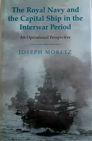 The Royal Navy and the Capital Ship in the Interwar Period: An Operational Perspective (Cass Seri...