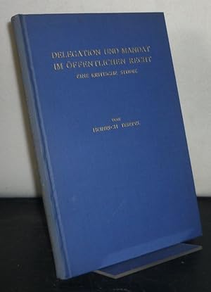 Delegation und Mandat im öffentlichen Recht. Eine kritische Studie. [Von Heinrich Triepel].