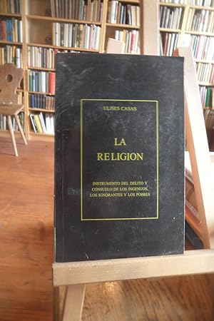 La religion: Instrumento del delito y consuelo de los ingenius, los ignoratnes y los pobres.