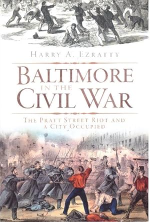 BALTIMORE IN THE CIVIL WAR; The Pratt Street Riot and a City Occupied