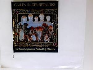 Gallien in der Spätantike : von Kaiser Constantin zu Frankenkönig Childerich [Die Ausstellung wir...