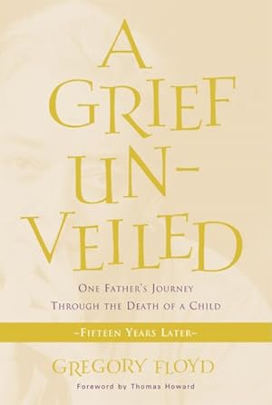 Imagen del vendedor de Grief Unveiled : One Father's Journey Through The Death of a Child: Fifteen Years Later a la venta por GreatBookPrices