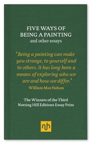 Bild des Verkufers fr Five Ways of Being a Painting and Other Essays : The Winners of the Third Notting Hill Editions Essay Prize zum Verkauf von GreatBookPrices