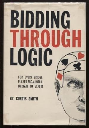 BIDDING THROUGH LOGIC: FOR ALL BRIDGE PLAYERS - BEGINNERS TO EXPERTS - A SOUND, SENSIBLE, AND SIM...