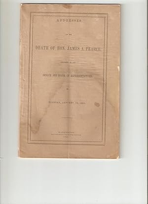 Addresses on the Death of Hon. James A. Pearce, Delivered in the Senate and House of Representati...