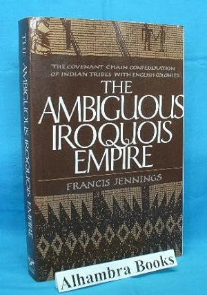 The Ambiguous Iroquois Empire : The Covenant Chain Confederation of Indian Tribes with English Co...
